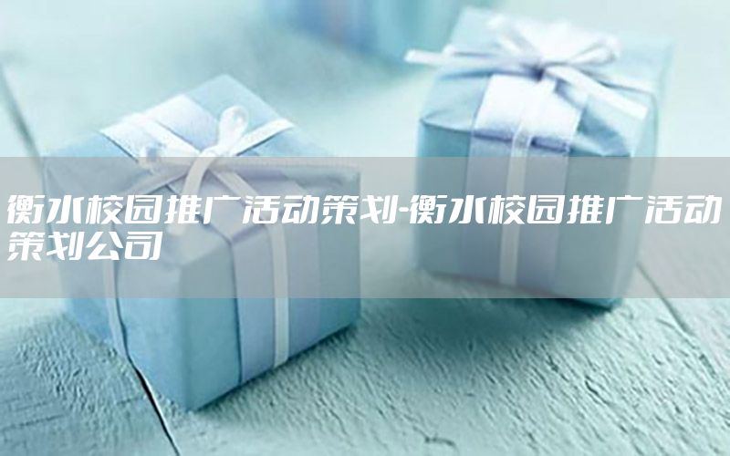 衡水校园推广活动策划-衡水校园推广活动策划公司