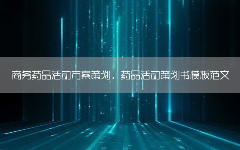 商务药品活动方案策划，药品活动策划书模板范文