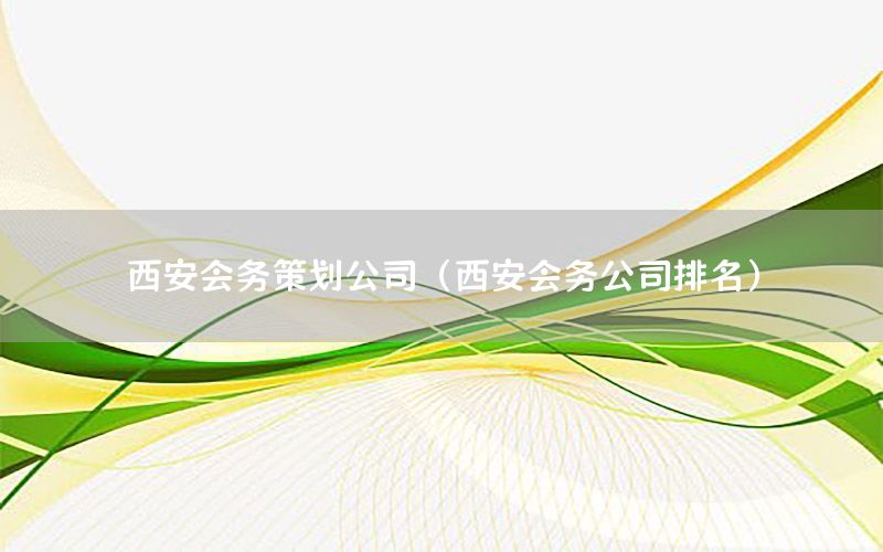 西安会务策划公司（西安会务公司排名）