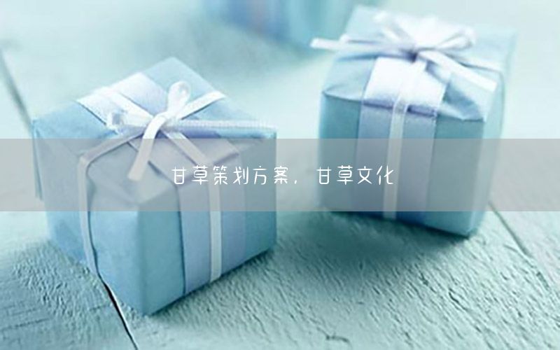 甘草策划方案，甘草文化