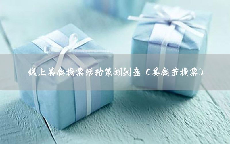 线上美食投票活动策划创意（美食节投票）