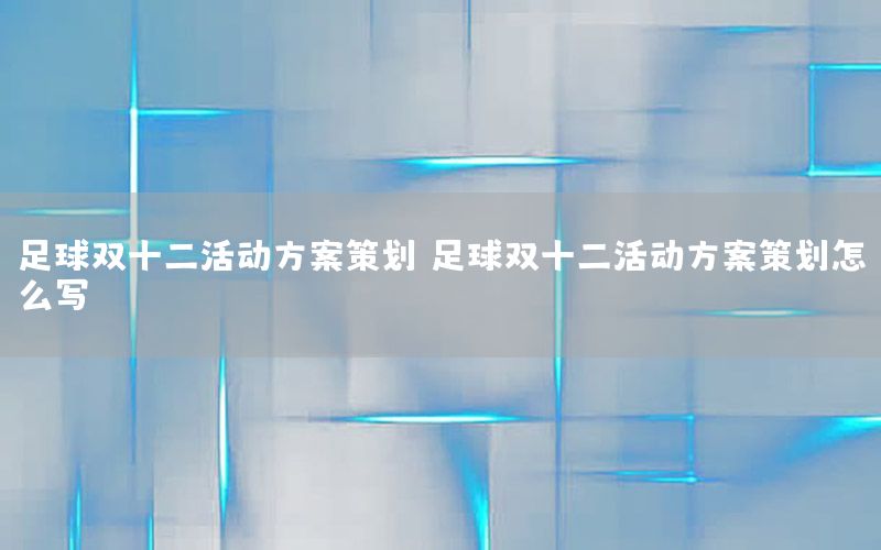 足球双十二活动方案策划，足球双十二活动方案策划怎么写