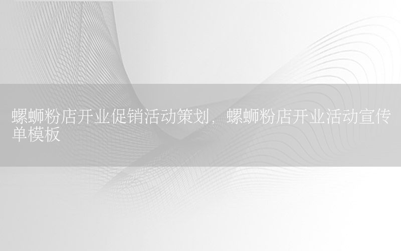 螺蛳粉店开业促销活动策划，螺蛳粉店开业活动宣传单模板