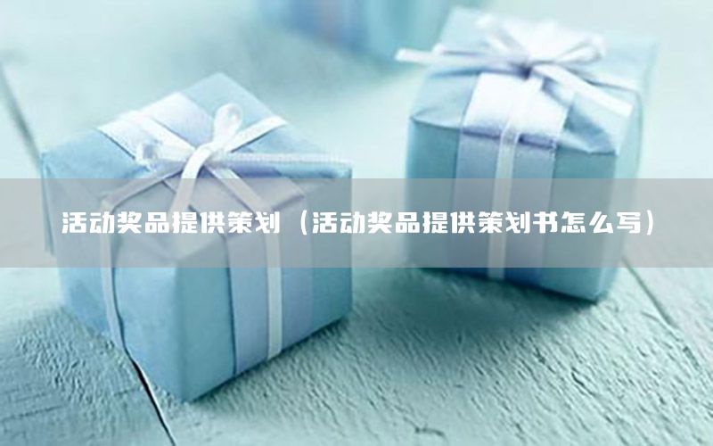 活动奖品提供策划（活动奖品提供策划书怎么写）