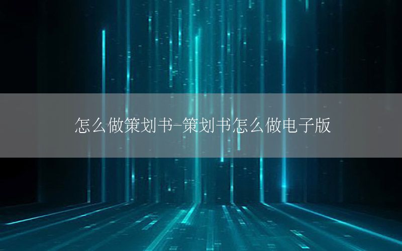 怎么做策划书-策划书怎么做电子版