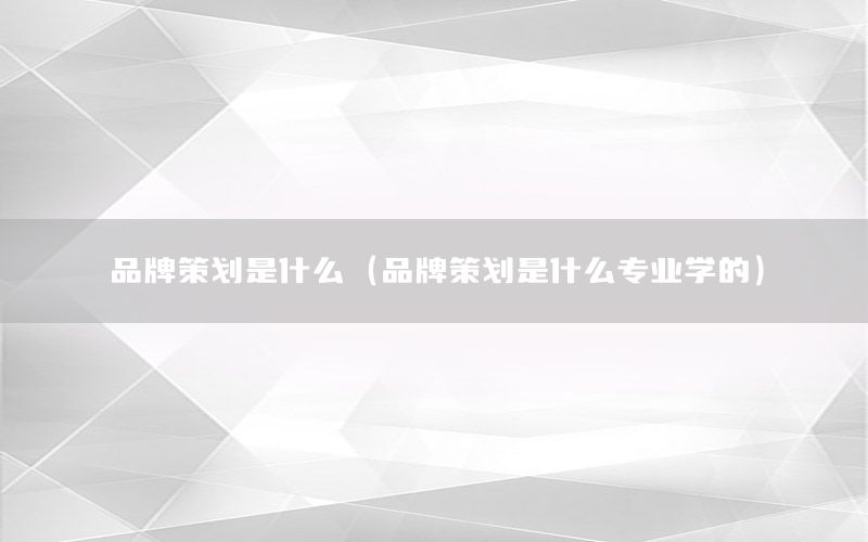 品牌策划是什么（品牌策划是什么专业学的）