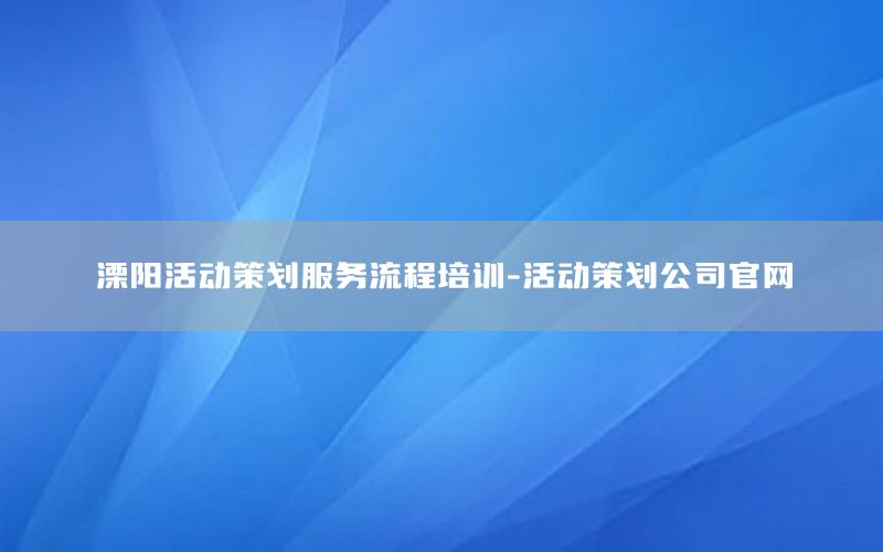 溧阳活动策划服务流程培训-活动策划公司官网
