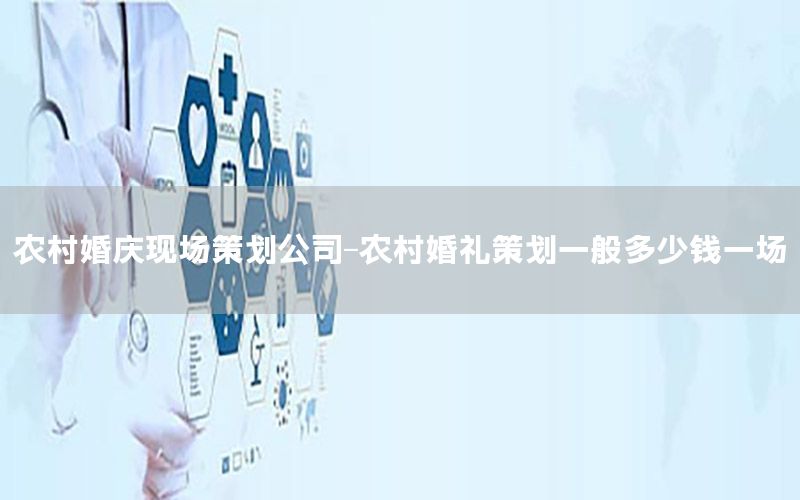 农村婚庆现场策划公司-农村婚礼策划一般多少钱一场