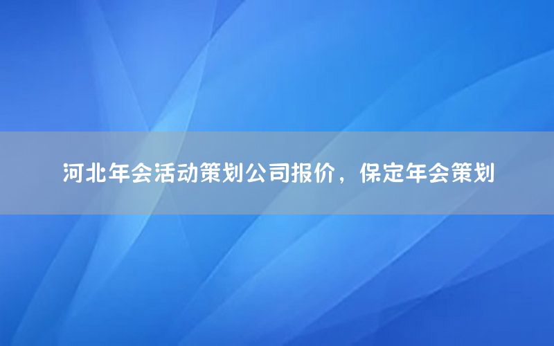 河北年会活动策划公司报价，保定年会策划