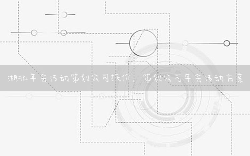 湖北年会活动策划公司报价，策划公司年会活动方案