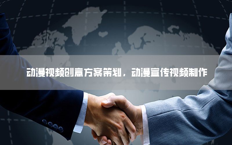 动漫视频创意方案策划，动漫宣传视频制作