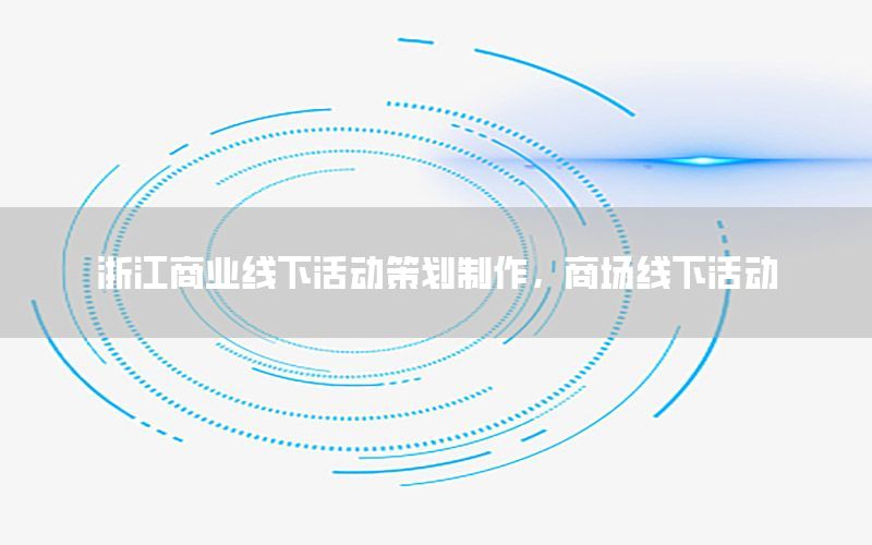 浙江商业线下活动策划制作，商场线下活动
