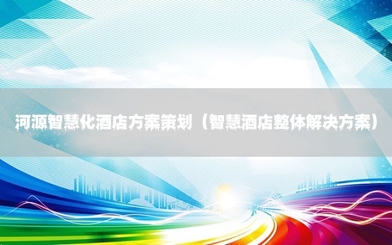 河源智慧化酒店方案策划（智慧酒店整体解决方案）