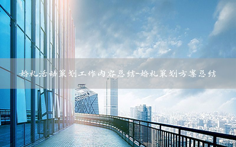 婚礼活动策划工作内容总结-婚礼策划方案总结