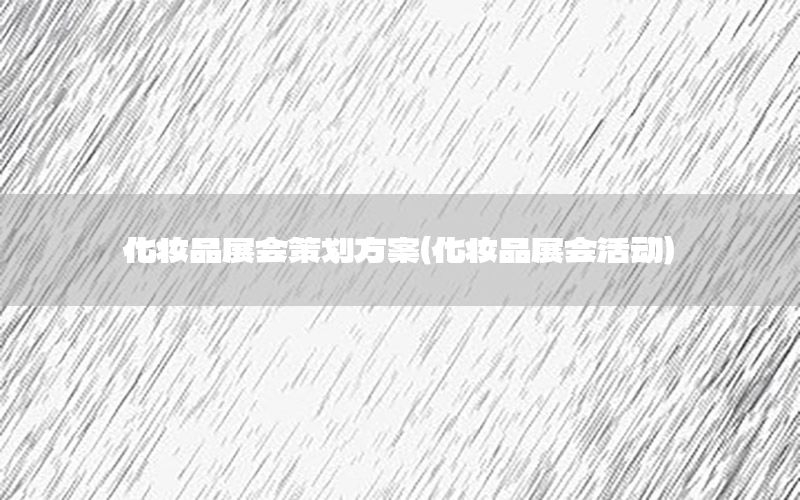 化妆品展会策划方案（化妆品展会活动）