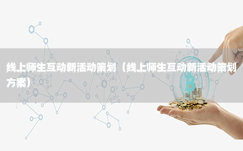 线上师生互动新活动策划（线上师生互动新活动策划方案）