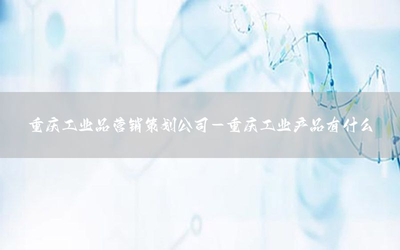 重庆工业品营销策划公司-重庆工业产品有什么