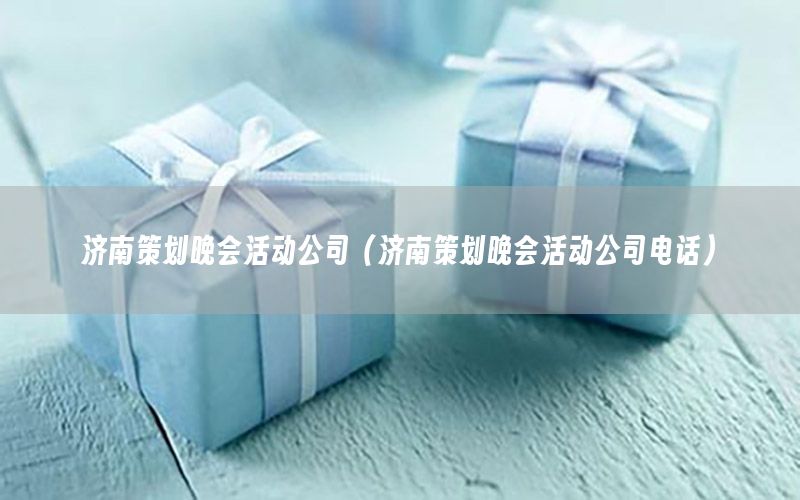 济南策划晚会活动公司（济南策划晚会活动公司电话）