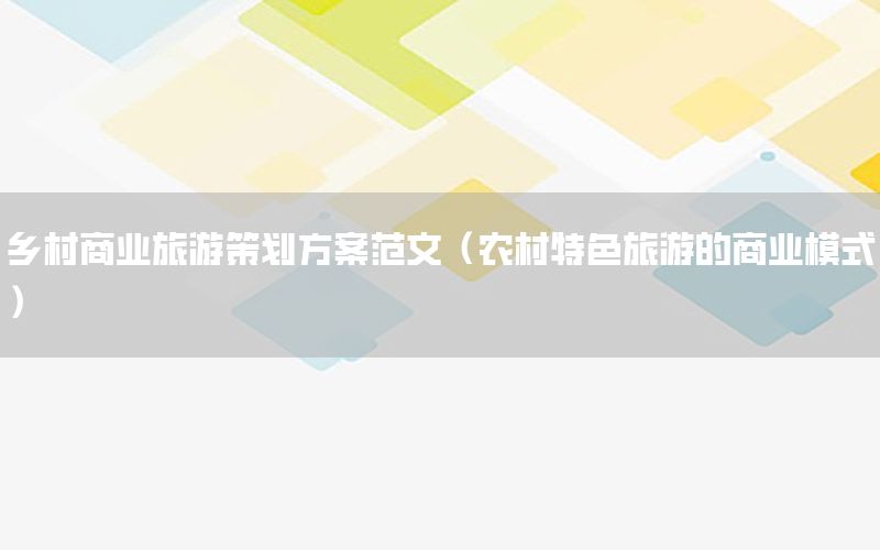 乡村商业旅游策划方案范文（农村特色旅游的商业模式）