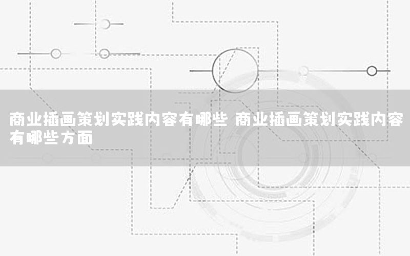 商业插画策划实践内容有哪些（商业插画策划实践内容有哪些方面）