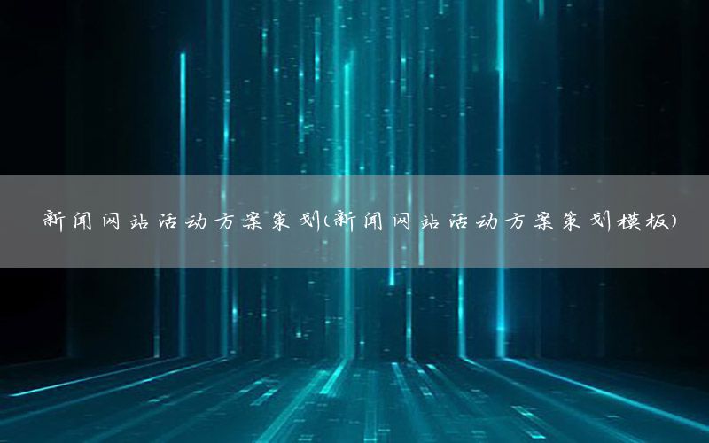 新闻网站活动方案策划（新闻网站活动方案策划模板）