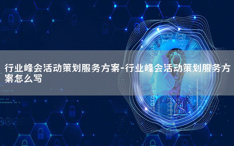 行业峰会活动策划服务方案-行业峰会活动策划服务方案怎么写