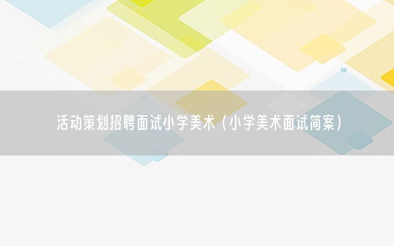 活动策划招聘面试小学美术（小学美术面试简案）