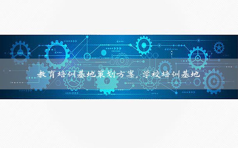 教育培训基地策划方案，学校培训基地