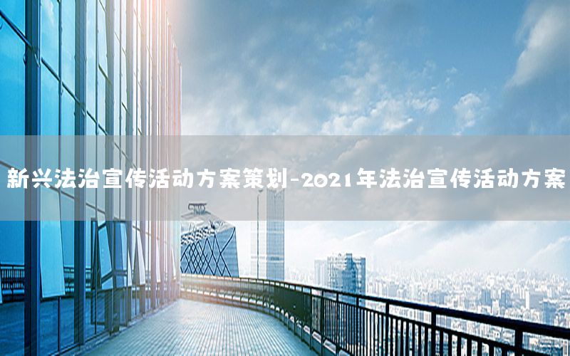 新兴法治宣传活动方案策划-2021年法治宣传活动方案