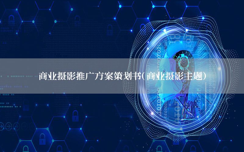 商业摄影推广方案策划书（商业摄影主题）
