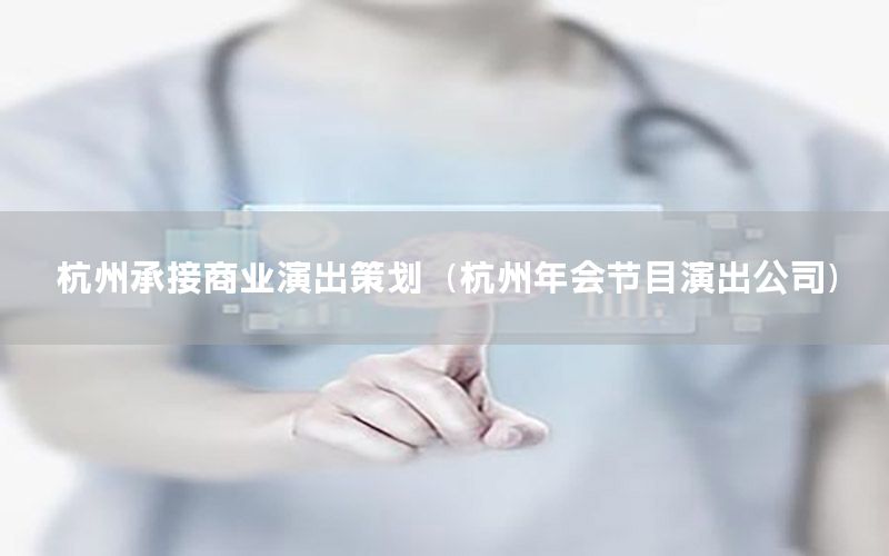 杭州承接商业演出策划（杭州年会节目演出公司）