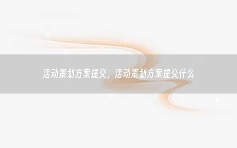 活动策划方案提交，活动策划方案提交什么