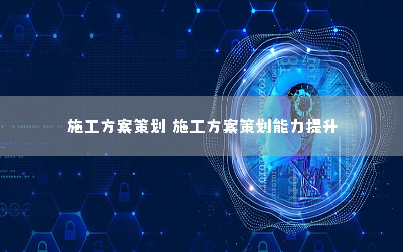 施工方案策划，施工方案策划能力提升