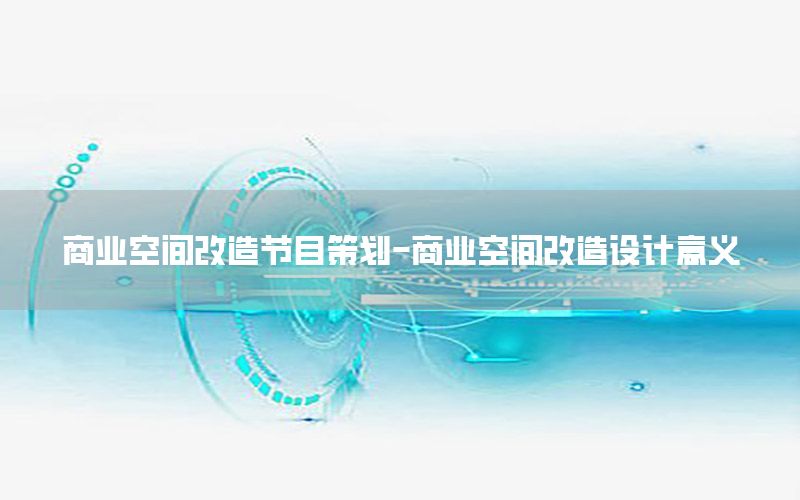 商业空间改造节目策划-商业空间改造设计意义