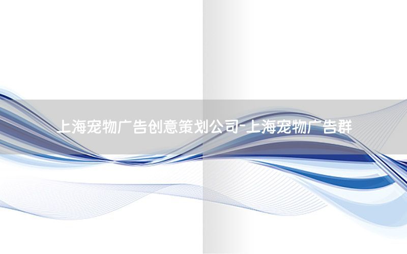上海宠物广告创意策划公司-上海宠物广告群