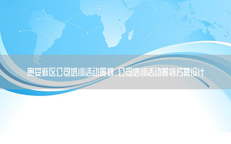 贵安新区公司培训活动策划，公司培训活动策划方案设计