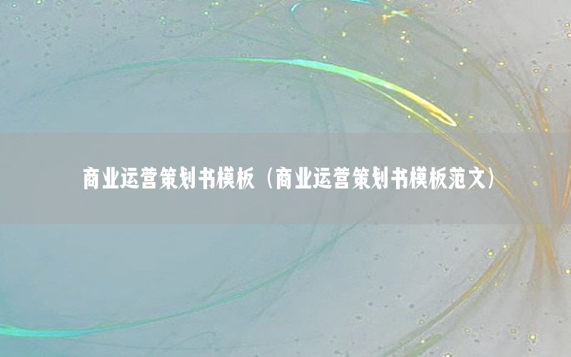 商业运营策划书模板（商业运营策划书模板范文）