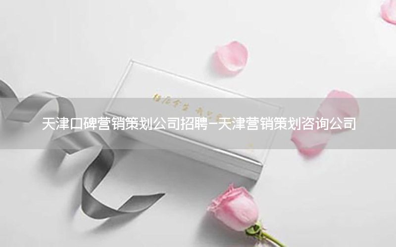 天津口碑营销策划公司招聘-天津营销策划咨询公司
