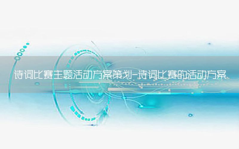 诗词比赛主题活动方案策划-诗词比赛的活动方案