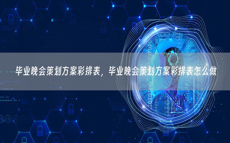 毕业晚会策划方案彩排表，毕业晚会策划方案彩排表怎么做