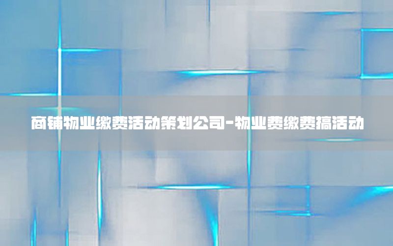 商铺物业缴费活动策划公司-物业费缴费搞活动