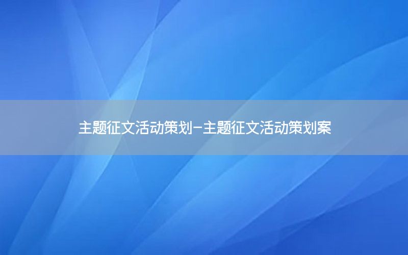 主题征文活动策划-主题征文活动策划案