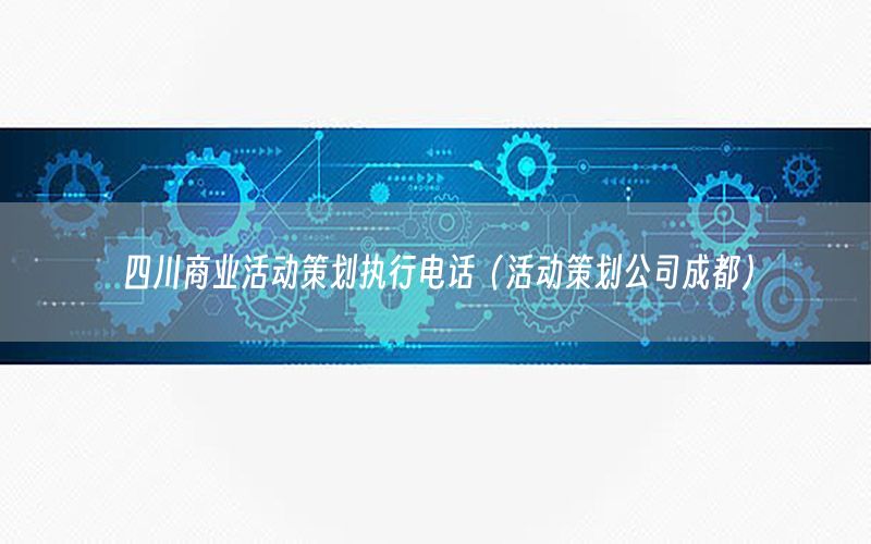 四川商业活动策划执行电话（活动策划公司成都）