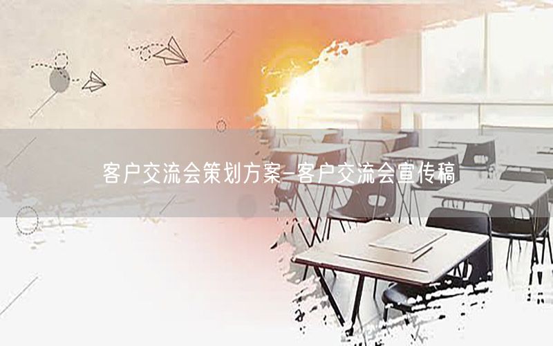 客户交流会策划方案-客户交流会宣传稿