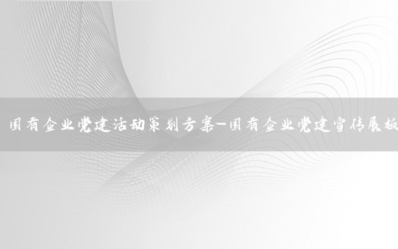 国有企业党建活动策划方案-国有企业党建宣传展板