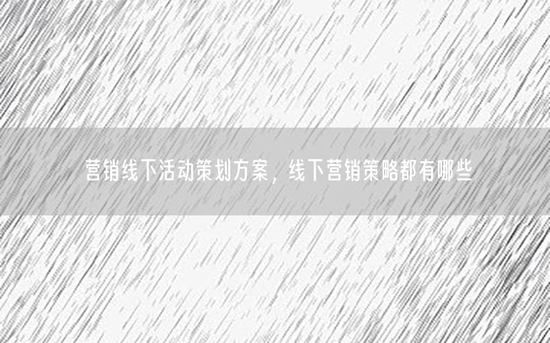 营销线下活动策划方案，线下营销策略都有哪些