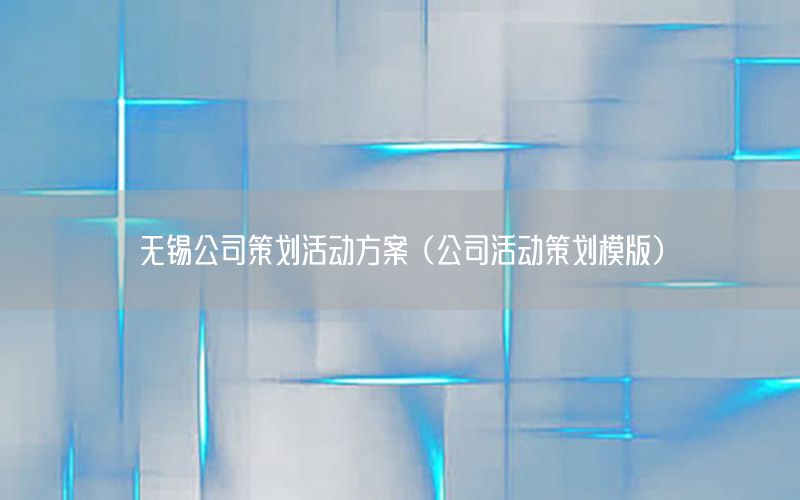无锡公司策划活动方案（公司活动策划模版）