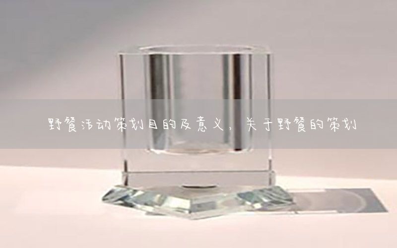 野餐活动策划目的及意义，关于野餐的策划
