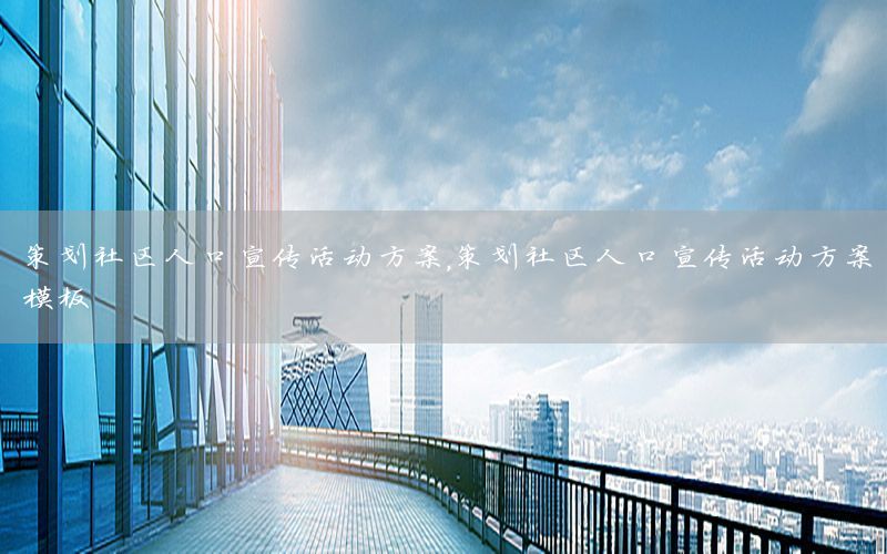 策划社区人口宣传活动方案，策划社区人口宣传活动方案模板