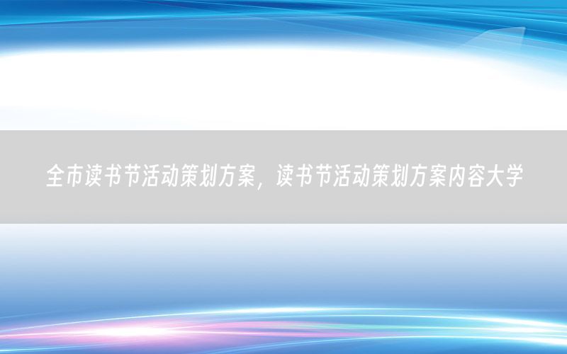 全市读书节活动策划方案，读书节活动策划方案内容大学